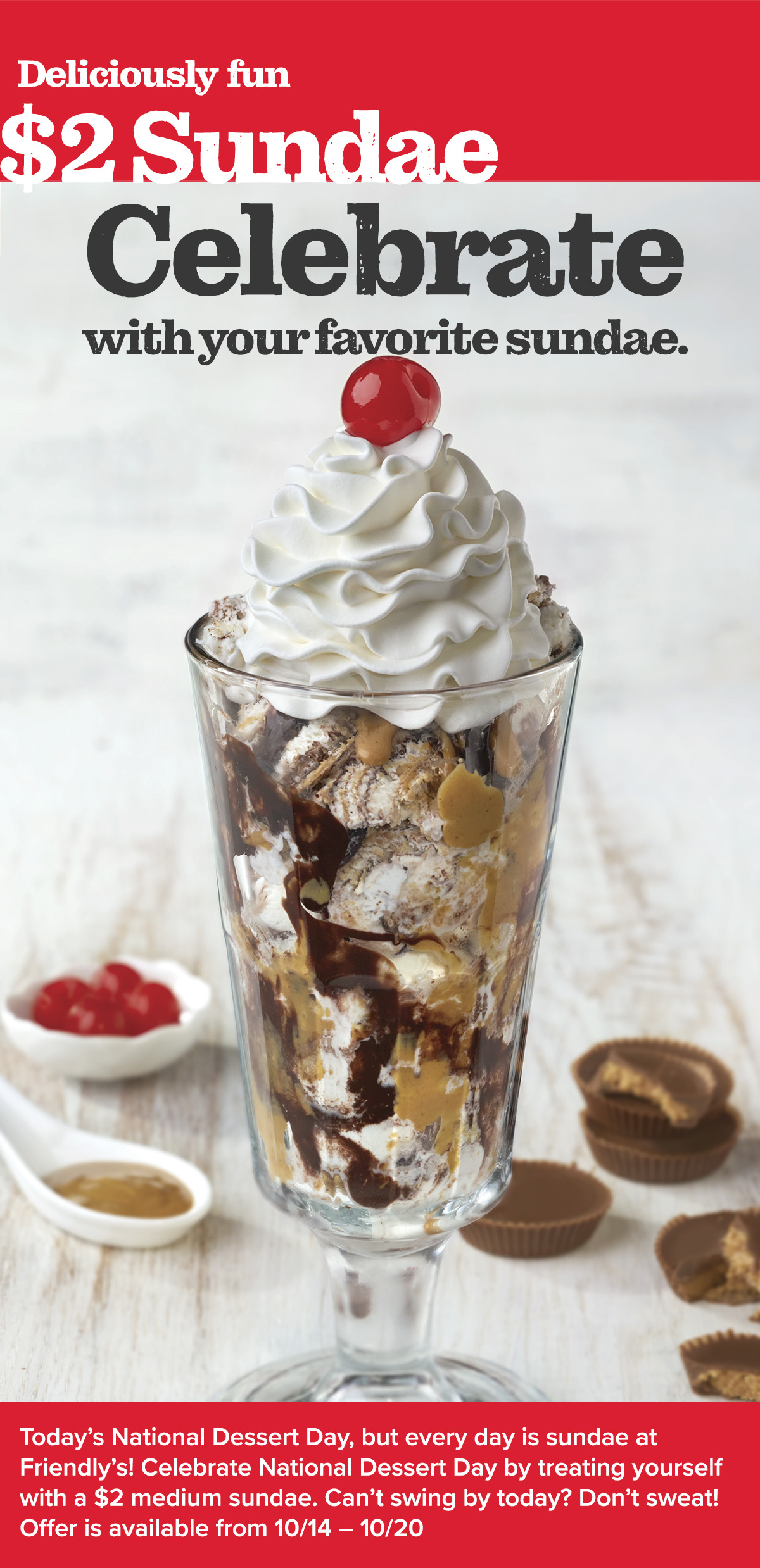 Celebrate National Dessert Day at Friendly's with a $2 Medium Sundae. Offer available until 10/20/19.